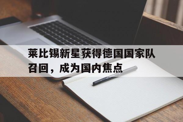 莱比锡新星获得德国国家队召回，成为国内焦点