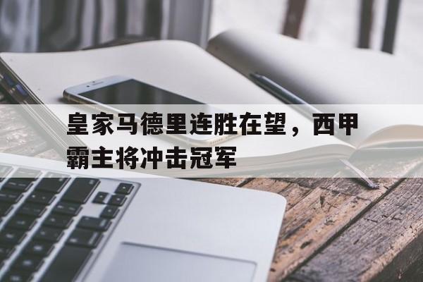 皇家马德里连胜在望，西甲霸主将冲击冠军的简单介绍