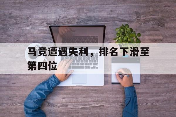 关于马竞遭遇失利，排名下滑至第四位的信息