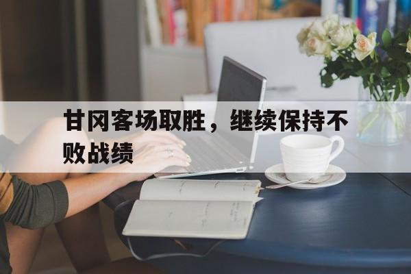 甘冈客场取胜，继续保持不败战绩