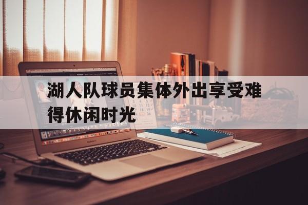 湖人队球员集体外出享受难得休闲时光