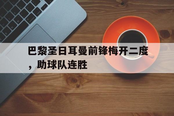 包含巴黎圣日耳曼前锋梅开二度，助球队连胜的词条