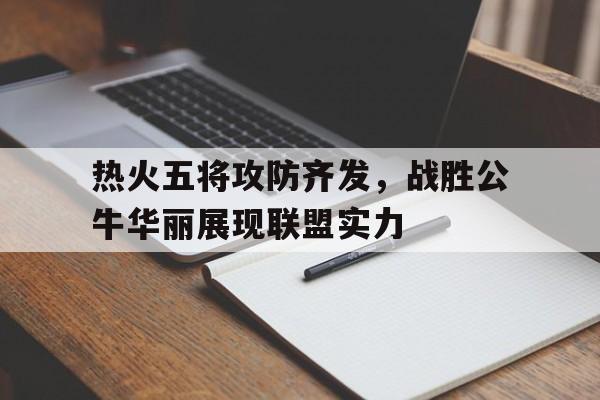 关于热火五将攻防齐发，战胜公牛华丽展现联盟实力的信息