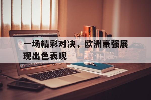一场精彩对决，欧洲豪强展现出色表现