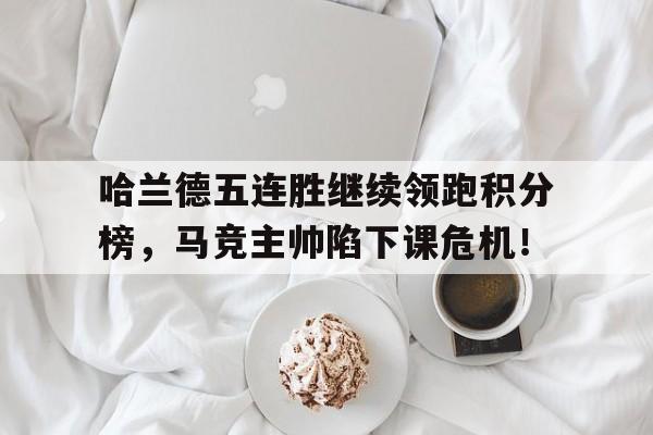 哈兰德五连胜继续领跑积分榜，马竞主帅陷下课危机！马竞联赛8连胜终结