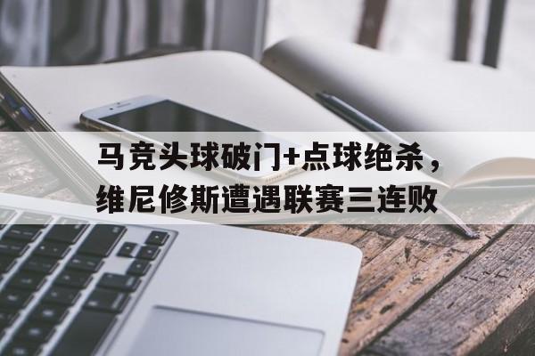 马竞头球破门+点球绝杀，维尼修斯遭遇联赛三连败